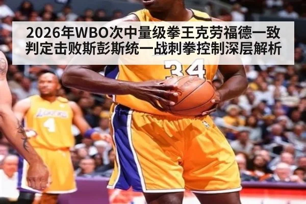2026年WBO次中量级拳王克劳福德一致判定击败斯彭斯统一战刺拳控制深层解析 | j9 game