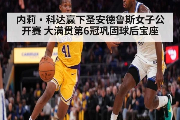 内莉·科达赢下圣安德鲁斯女子公开赛 大满贯第6冠巩固球后宝座 - j9 game