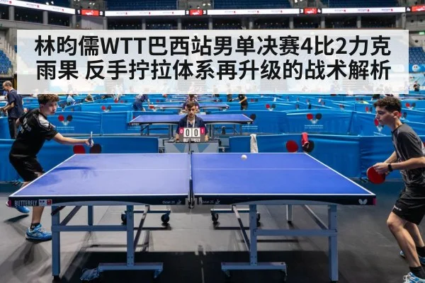林昀儒WTT巴西站男单决赛4比2力克雨果 反手拧拉体系再升级的战术解析 | jiuyouhui
