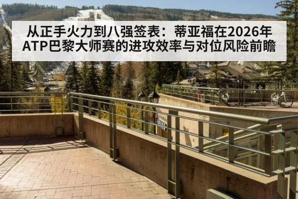 从正手火力到八强签表:蒂亚福在2026年ATP巴黎大师赛的进攻效率与对位风险前瞻 | j9 game